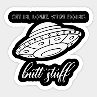 Get in loser, we are doing butt stuff Sticker